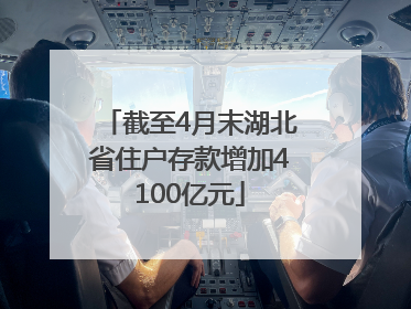 截至4月末湖北省住户存款增加4100亿元