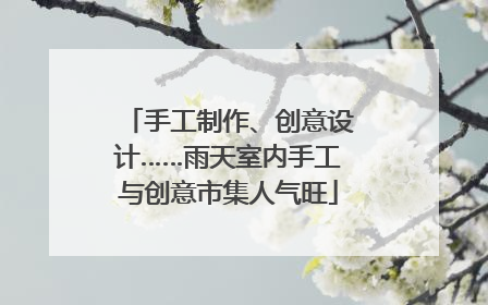 手工制作、创意设计……雨天室内手工与创意市集人气旺
