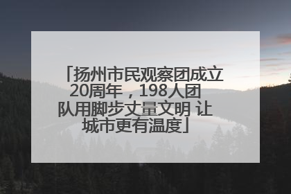 扬州市民观察团成立20周年，198人团队用脚步丈量文明 让城市更有温度