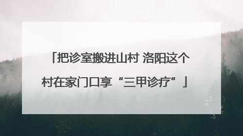 把诊室搬进山村 洛阳这个村在家门口享“三甲诊疗”
