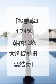 投票率34.74% 韩国总统大选提前投票结束