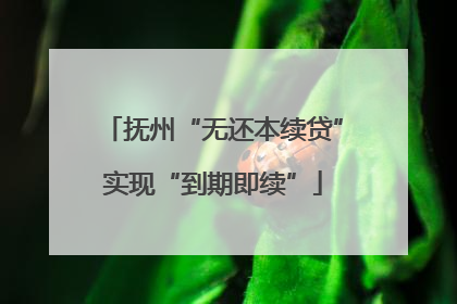 抚州“无还本续贷”实现“到期即续”
