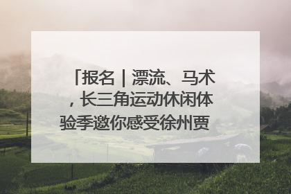报名｜漂流、马术，长三角运动休闲体验季邀你感受徐州贾汪的“夏日限定”