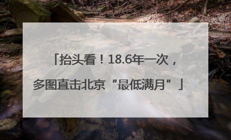 抬头看！18.6年一次，多图直击北京“最低满月”