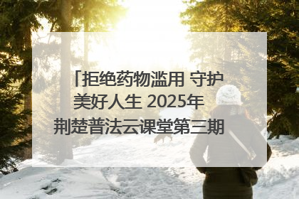 拒绝药物滥用 守护美好人生 2025年荆楚普法云课堂第三期在省女子强戒所开讲