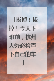 拔掉！拔掉！今天下班前，杭州人务必检查下自己的车