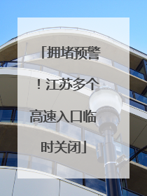 拥堵预警！江苏多个高速入口临时关闭