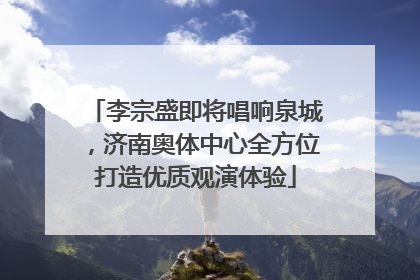 李宗盛即将唱响泉城，济南奥体中心全方位打造优质观演体验