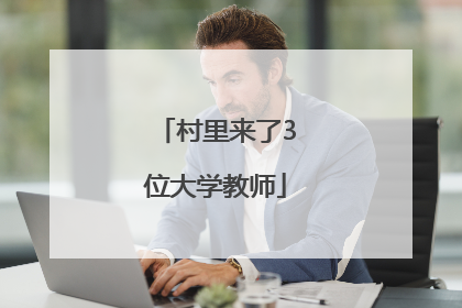 村里来了3位大学教师