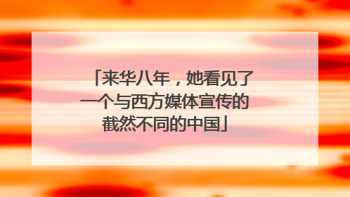 来华八年，她看见了一个与西方媒体宣传的截然不同的中国