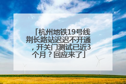 杭州地铁19号线荆长路站迟迟不开通，开关门测试已近3个月？回应来了
