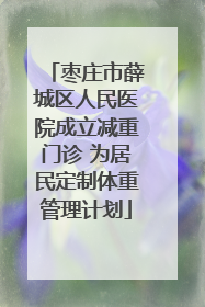 枣庄市薛城区人民医院成立减重门诊 为居民定制体重管理计划