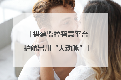 搭建监控智慧平台 护航出川“大动脉”