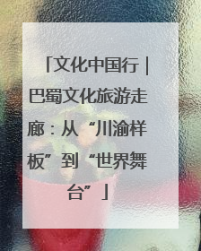 文化中国行｜巴蜀文化旅游走廊：从“川渝样板”到“世界舞台”