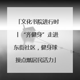 文化书院进行时丨“齐健身”走进东街社区，健身球操点燃居民活力