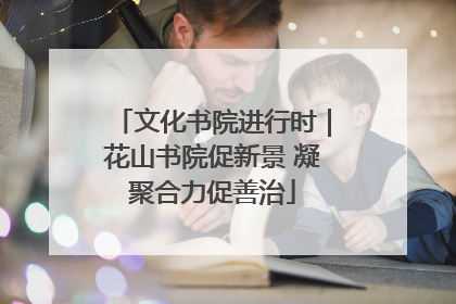 文化书院进行时｜花山书院促新景 凝聚合力促善治