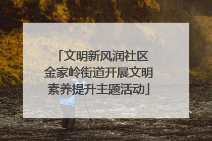 文明新风润社区 金家岭街道开展文明素养提升主题活动