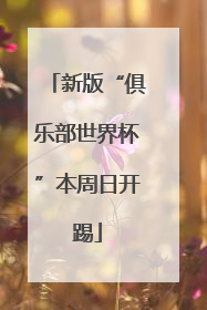 新版“俱乐部世界杯”本周日开踢