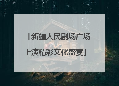 新疆人民剧场广场上演精彩文化盛宴
