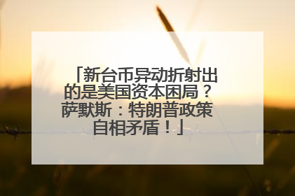 新台币异动折射出的是美国资本困局？萨默斯：特朗普政策自相矛盾！