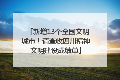 新增13个全国文明城市！请查收四川精神文明建设成绩单