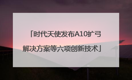 时代天使发布A10扩弓解决方案等六项创新技术