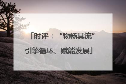 时评：“物畅其流”引擎循环、赋能发展
