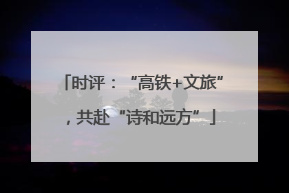 时评：“高铁+文旅”，共赴“诗和远方”