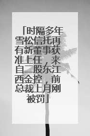 时隔多年雪松信托再有新董事获准上任，来自二股东江西金控，前总裁上月刚被罚