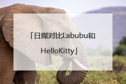 日媒对比Labubu和HelloKitty