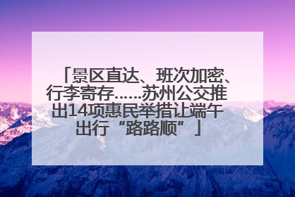 景区直达、班次加密、行李寄存……苏州公交推出14项惠民举措让端午出行“路路顺”