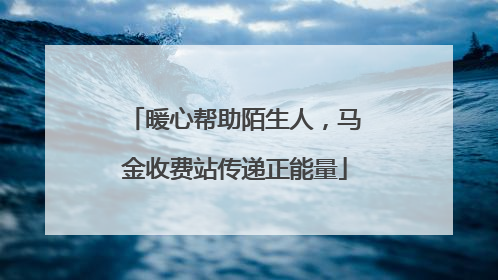 暖心帮助陌生人，马金收费站传递正能量