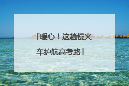 暖心！这趟慢火车护航高考路