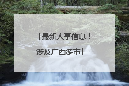最新人事信息！涉及广西多市
