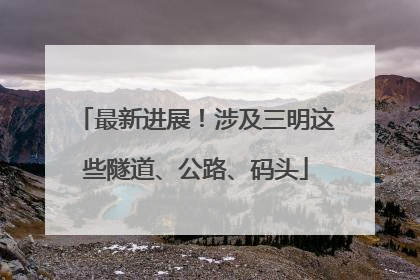 最新进展！涉及三明这些隧道、公路、码头