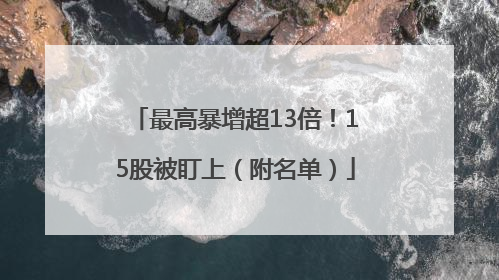 最高暴增超13倍！15股被盯上（附名单）