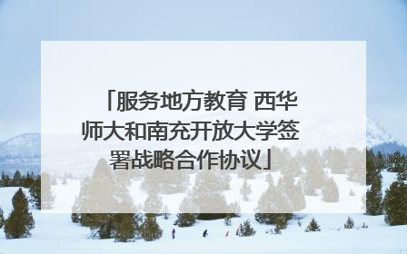 服务地方教育 西华师大和南充开放大学签署战略合作协议