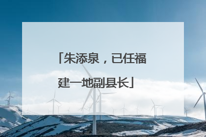 朱添泉，已任福建一地副县长