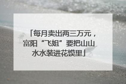 每月卖出两三万元，富阳“飞姐”要把山山水水装进花馍里