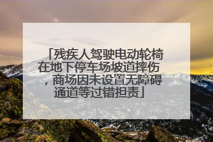 残疾人驾驶电动轮椅在地下停车场坡道摔伤，商场因未设置无障碍通道等过错担责