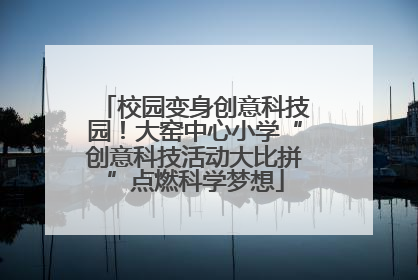 校园变身创意科技园！大窑中心小学“创意科技活动大比拼”点燃科学梦想