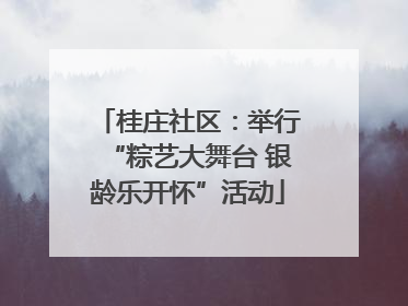桂庄社区：举行“粽艺大舞台 银龄乐开怀”活动