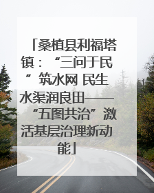 桑植县利福塔镇：“三问于民”筑水网 民生水渠润良田——“五图共治”激活基层治理新动能