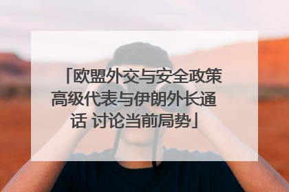 欧盟外交与安全政策高级代表与伊朗外长通话 讨论当前局势