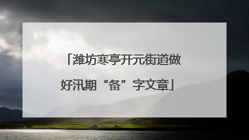 潍坊寒亭开元街道做好汛期“备”字文章