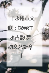 永州市文联：探寻江永古韵 舞动文艺新章