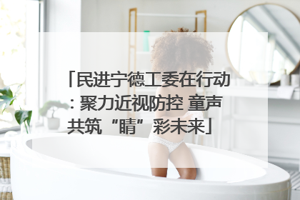 民进宁德工委在行动：聚力近视防控 童声共筑“睛”彩未来