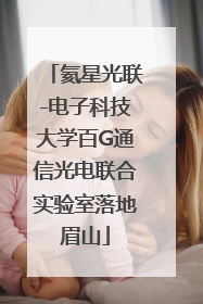 氦星光联-电子科技大学百G通信光电联合实验室落地眉山