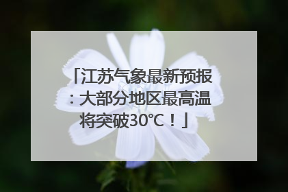 江苏气象最新预报：大部分地区最高温将突破30℃！