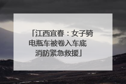 江西宜春：女子骑电瓶车被卷入车底 消防紧急救援